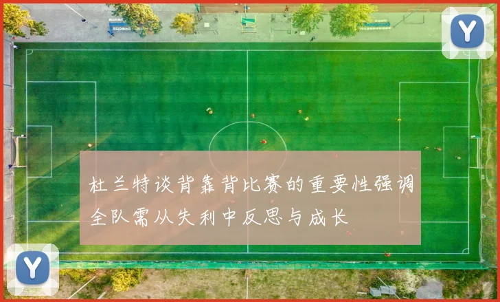 杜兰特谈背靠背比赛的重要性强调全队需从失利中反思与成长