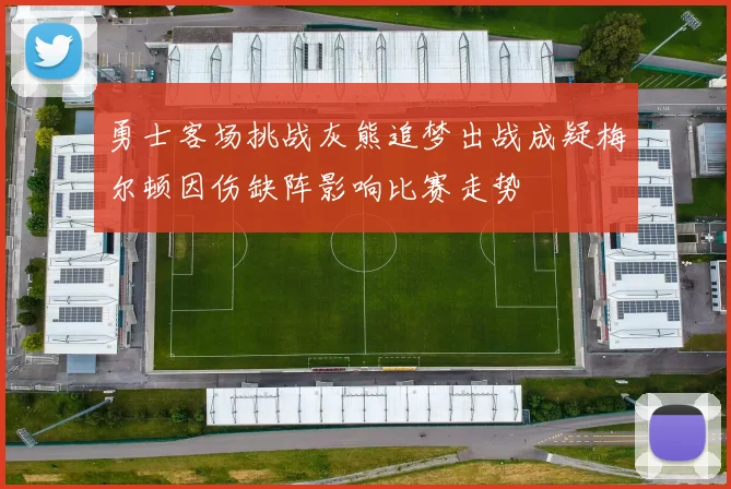 勇士客场挑战灰熊追梦出战成疑梅尔顿因伤缺阵影响比赛走势