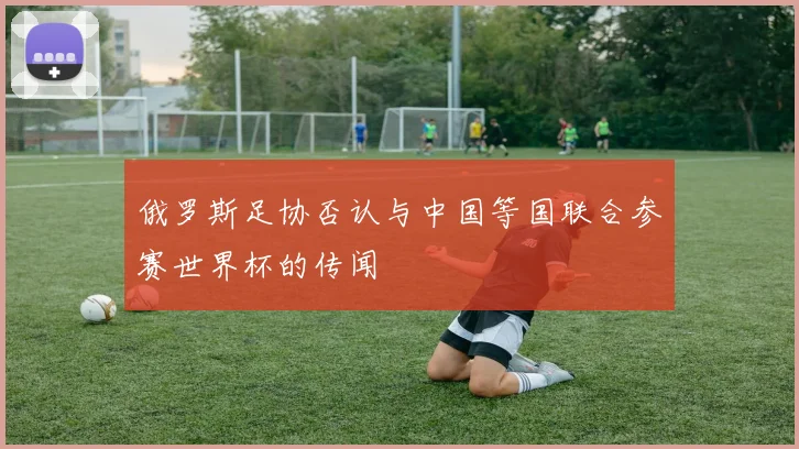 俄罗斯足协否认与中国等国联合参赛世界杯的传闻