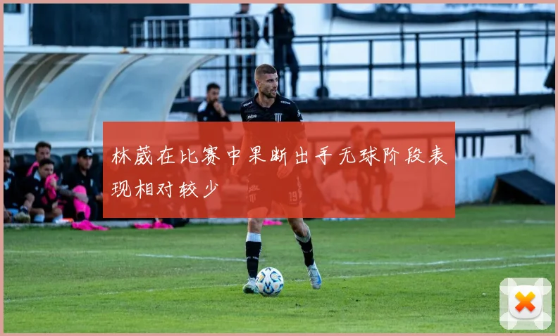 林葳在比赛中果断出手无球阶段表现相对较少