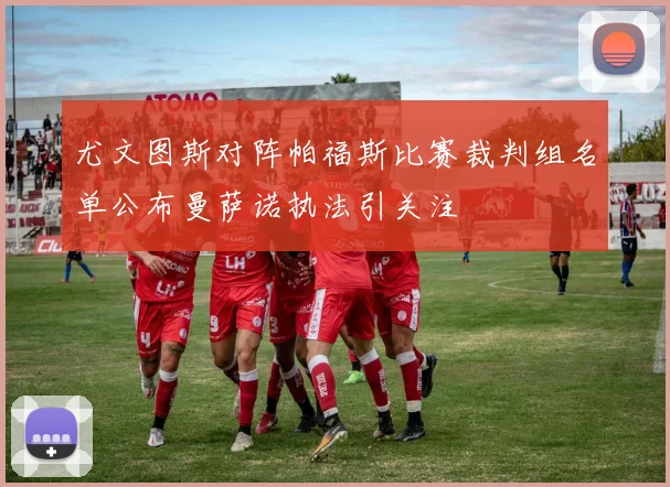 尤文图斯对阵帕福斯比赛裁判组名单公布曼萨诺执法引关注