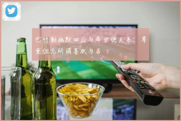 巴特勒幽默回应与希尔德关系：尊重但无所谓喜欢与否