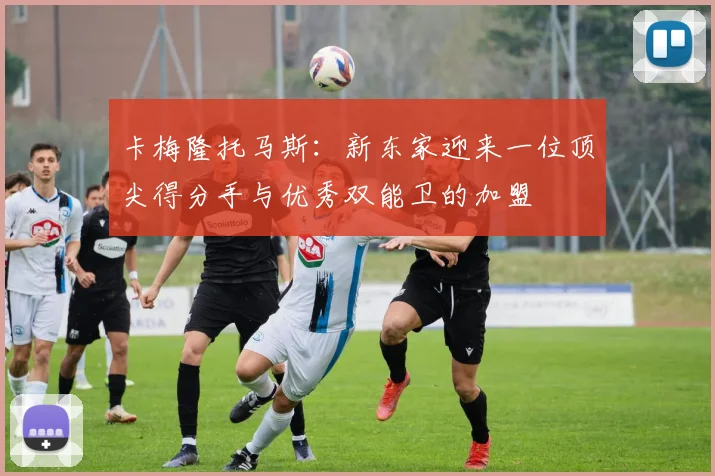 卡梅隆托马斯：新东家迎来一位顶尖得分手与优秀双能卫的加盟