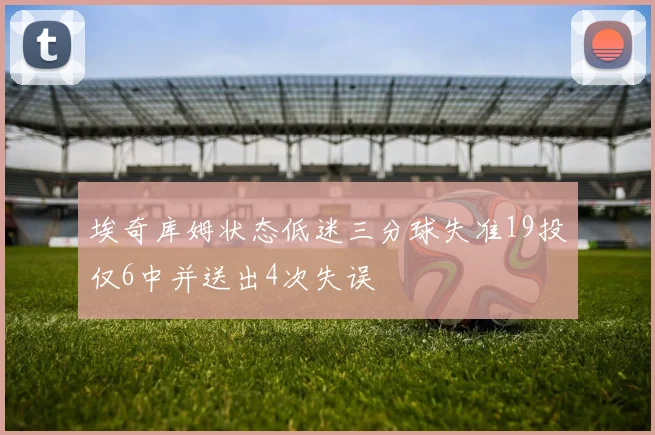 埃奇库姆状态低迷三分球失准19投仅6中并送出4次失误