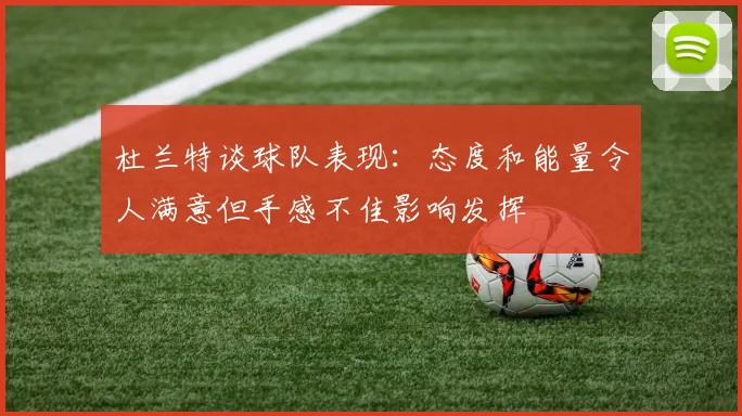 杜兰特谈球队表现：态度和能量令人满意但手感不佳影响发挥