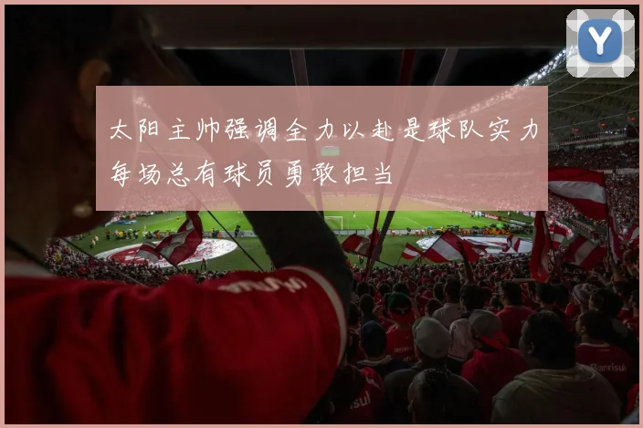 太阳主帅强调全力以赴是球队实力每场总有球员勇敢担当
