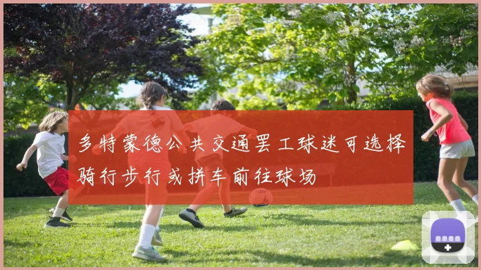 多特蒙德公共交通罢工球迷可选择骑行步行或拼车前往球场