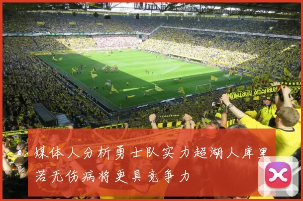 媒体人分析勇士队实力超湖人库里若无伤病将更具竞争力