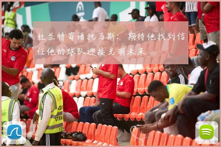 杜兰特寄语托马斯：期待他找到信任他的球队迎接光明未来