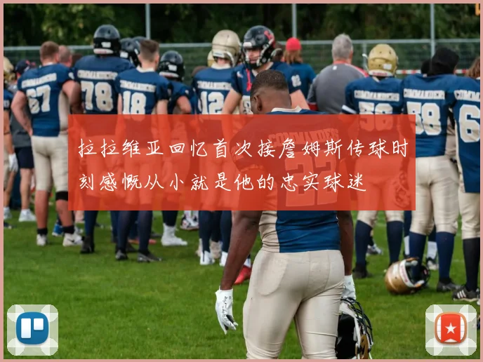 拉拉维亚回忆首次接詹姆斯传球时刻感慨从小就是他的忠实球迷