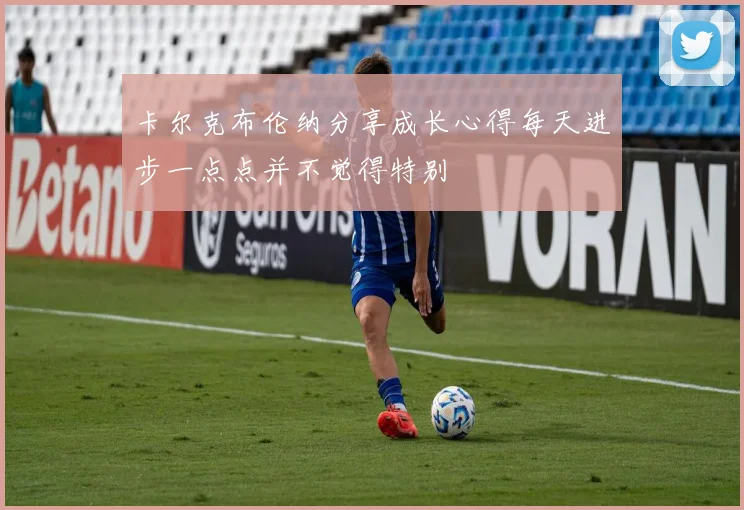 卡尔克布伦纳分享成长心得每天进步一点点并不觉得特别